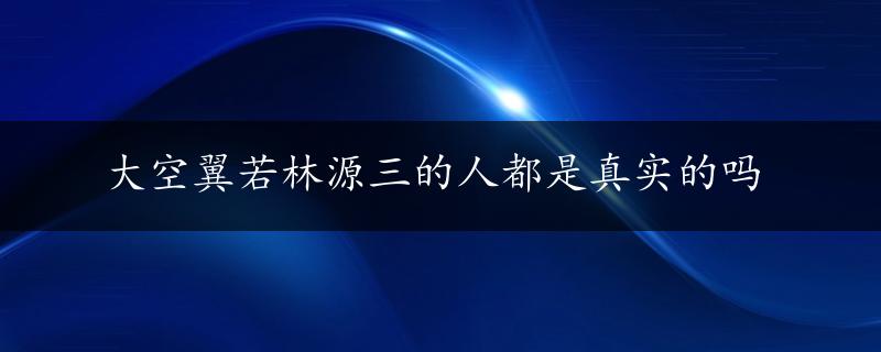 大空翼若林源三的人都是真实的吗