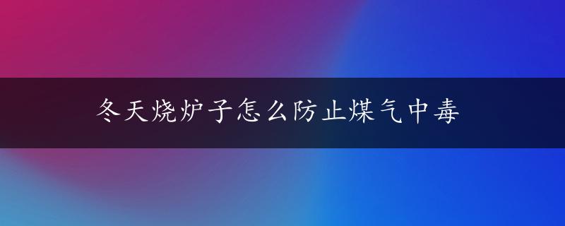 冬天烧炉子怎么防止煤气中毒