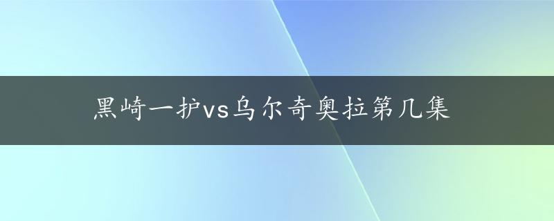 黑崎一护vs乌尔奇奥拉第几集