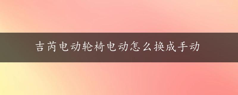 吉芮电动轮椅电动怎么换成手动