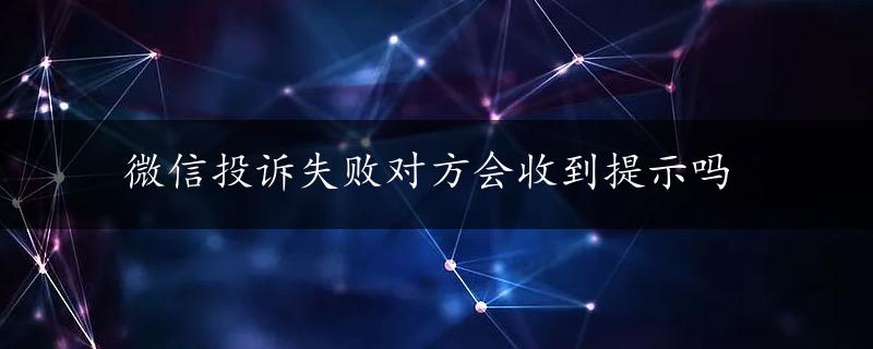 微信投诉失败对方会收到提示吗