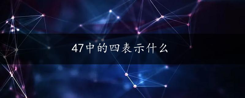 47中的四表示什么