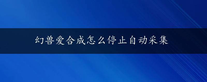 幻兽爱合成怎么停止自动采集