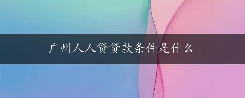 广州人人贷贷款条件是什么