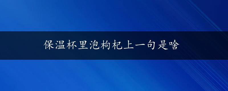 保温杯里泡枸杞上一句是啥