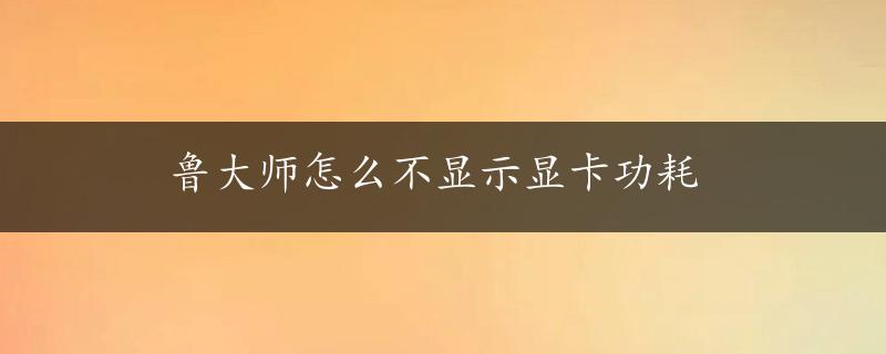 鲁大师怎么不显示显卡功耗