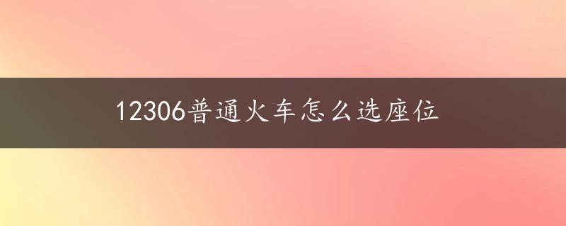 12306普通火车怎么选座位