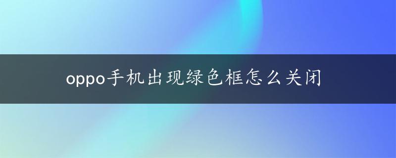 oppo手机出现绿色框怎么关闭