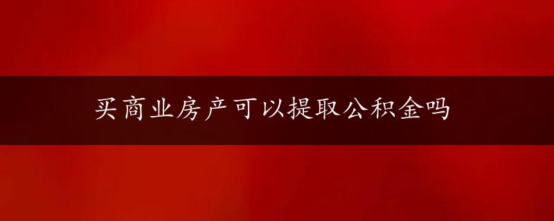 买商业房产可以提取公积金吗