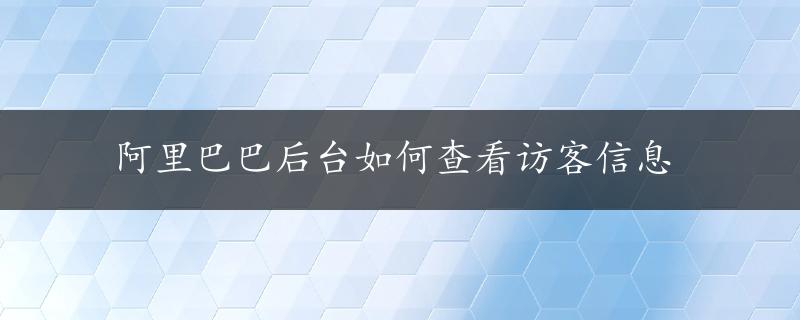 阿里巴巴后台如何查看访客信息