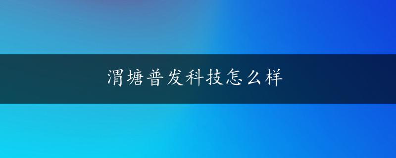 渭塘普发科技怎么样