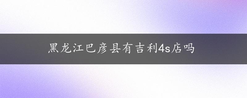 黑龙江巴彦县有吉利4s店吗