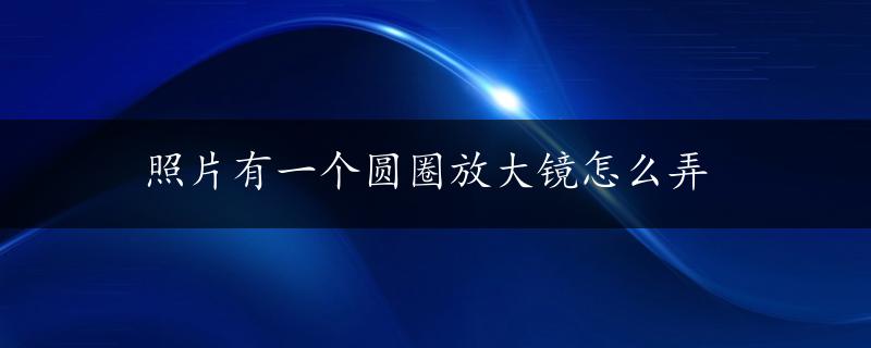 照片有一个圆圈放大镜怎么弄