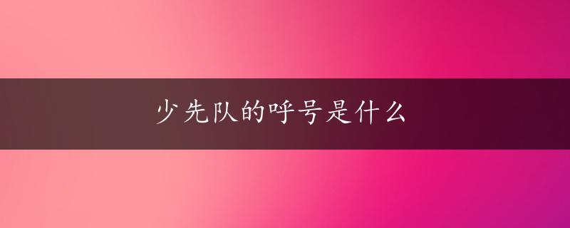 少先队的呼号是什么