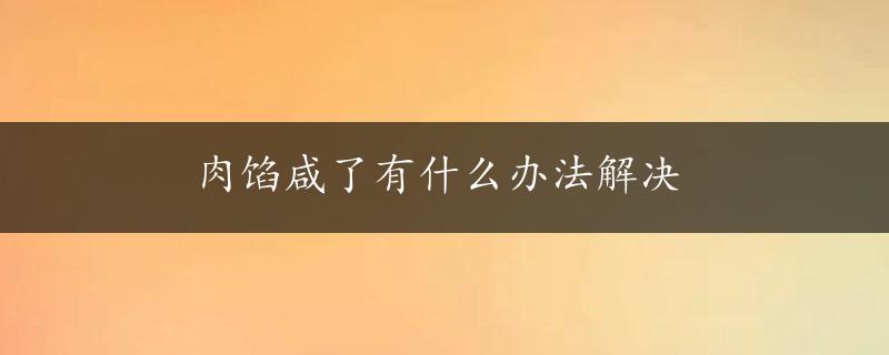 肉馅咸了有什么办法解决