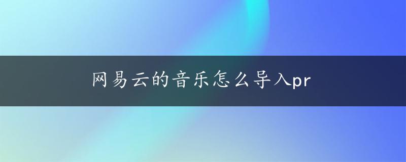 网易云的音乐怎么导入pr