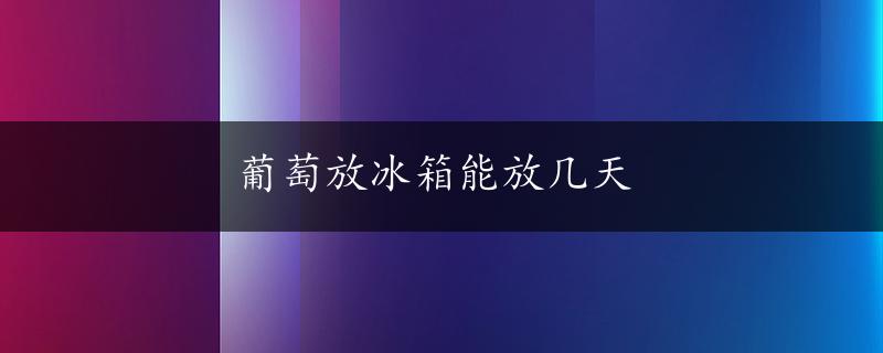 葡萄放冰箱能放几天