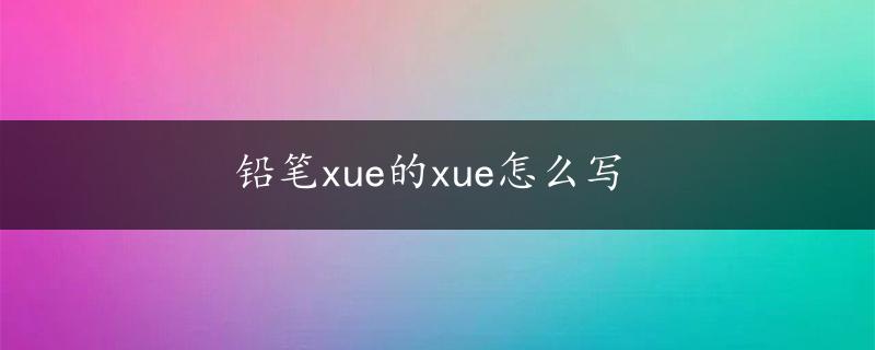 铅笔xue的xue怎么写