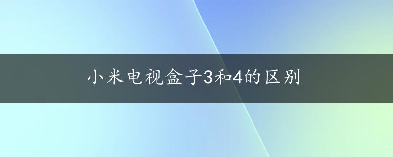 小米电视盒子3和4的区别