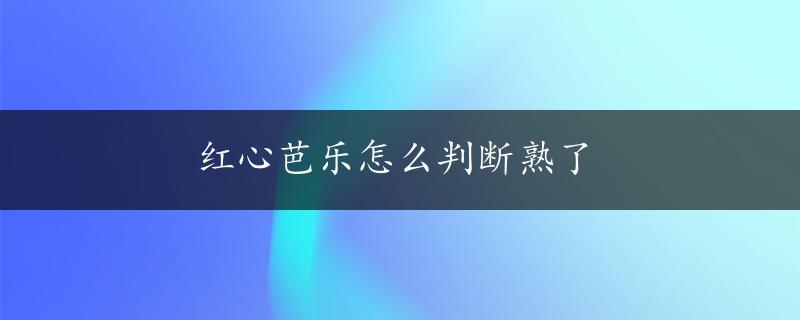 红心芭乐怎么判断熟了