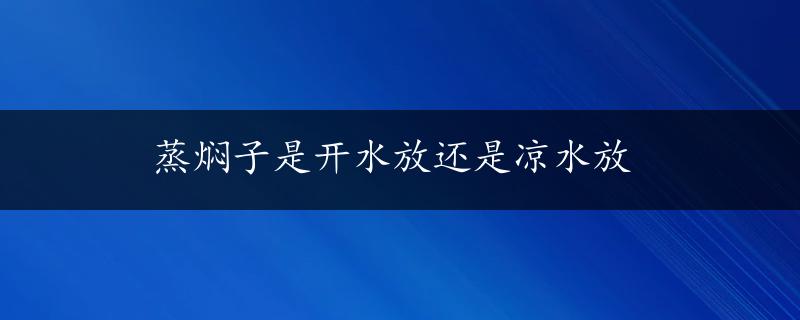 蒸焖子是开水放还是凉水放