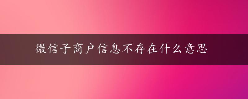 微信子商户信息不存在什么意思