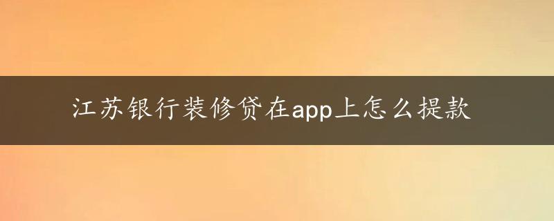 江苏银行装修贷在app上怎么提款