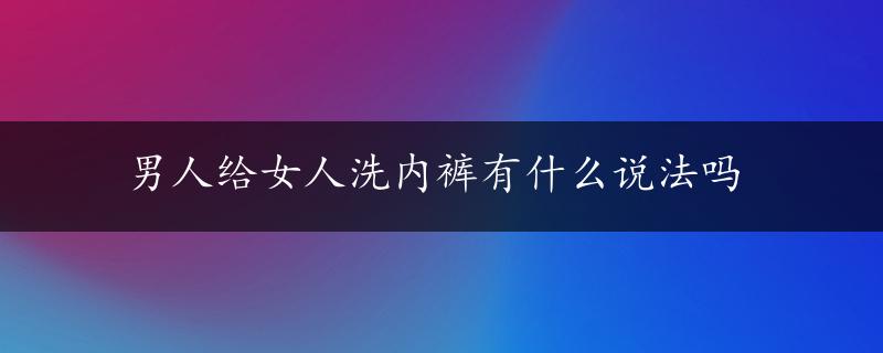 男人给女人洗内裤有什么说法吗