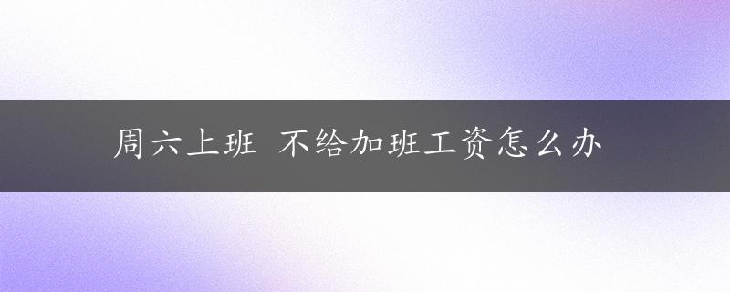 周六上班 不给加班工资怎么办