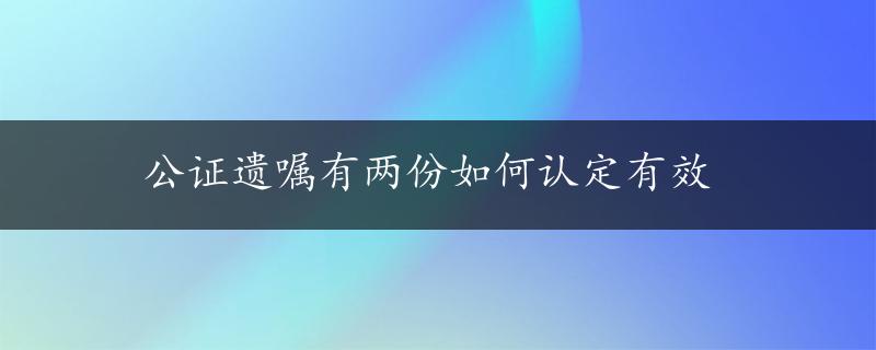 公证遗嘱有两份如何认定有效