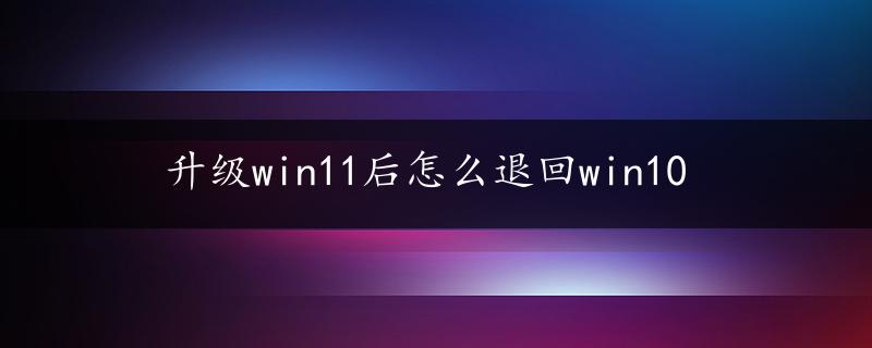 升级win11后怎么退回win10