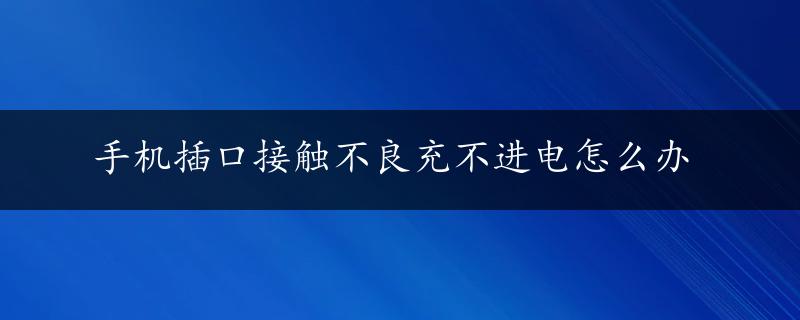 手机插口接触不良充不进电怎么办