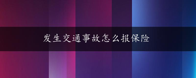 发生交通事故怎么报保险