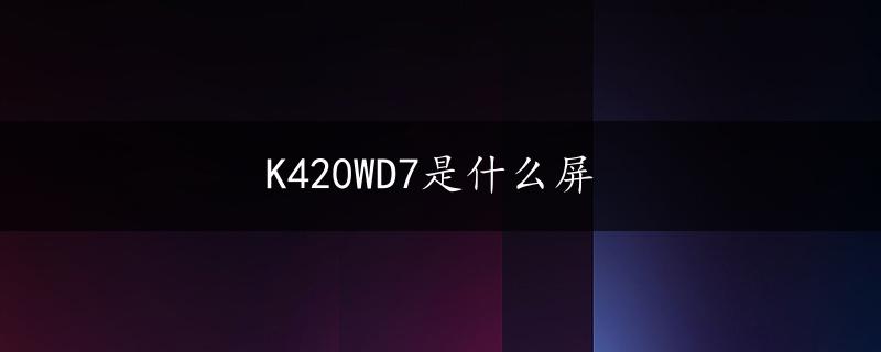 K420WD7是什么屏