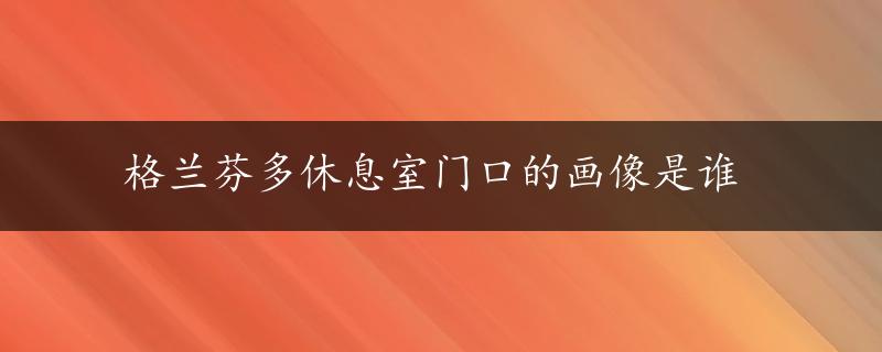 格兰芬多休息室门口的画像是谁