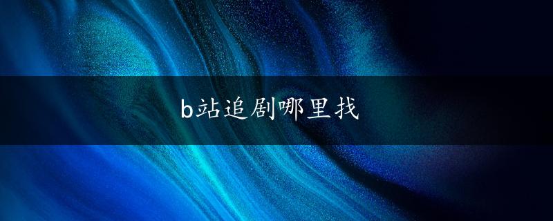 b站追剧哪里找