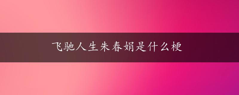 飞驰人生朱春娟是什么梗