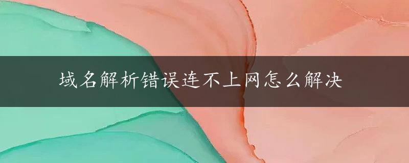 域名解析错误连不上网怎么解决