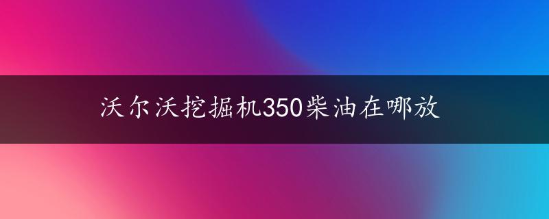 沃尔沃挖掘机350柴油在哪放