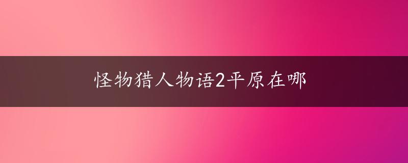 怪物猎人物语2平原在哪