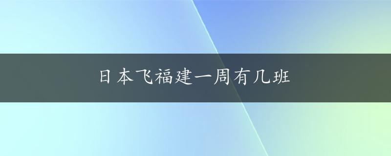 日本飞福建一周有几班