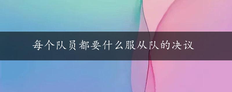 每个队员都要什么服从队的决议