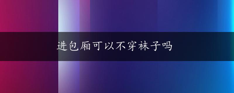 进包厢可以不穿袜子吗