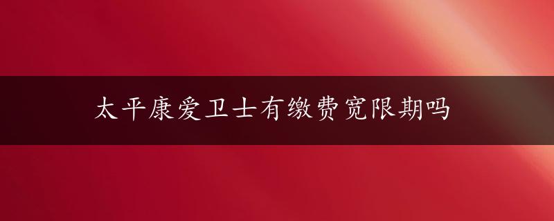 太平康爱卫士有缴费宽限期吗