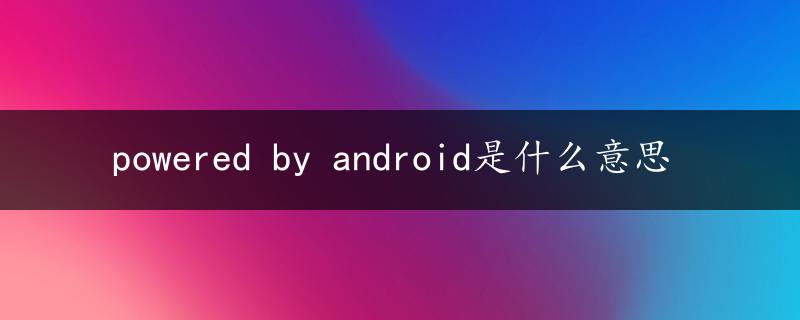 powered by android是什么意思