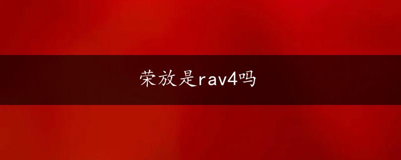 荣放是rav4吗