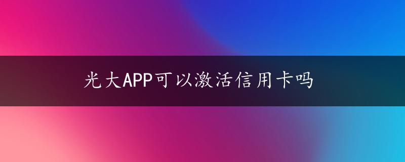 光大APP可以激活信用卡吗