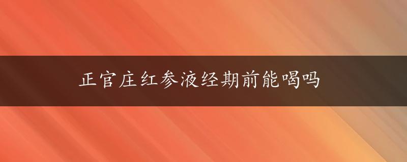 正官庄红参液经期前能喝吗