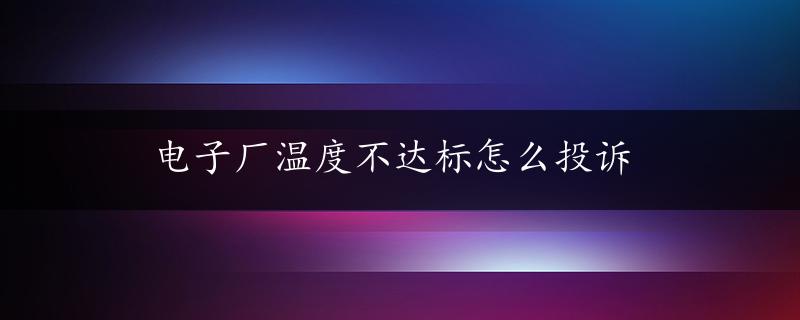 电子厂温度不达标怎么投诉