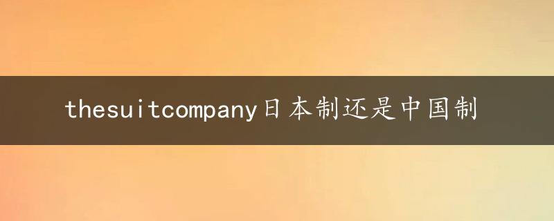 thesuitcompany日本制还是中国制